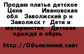 Продам платье детское › Цена ­ 700 - Ивановская обл., Заволжский р-н, Заволжск г. Дети и материнство » Детская одежда и обувь   